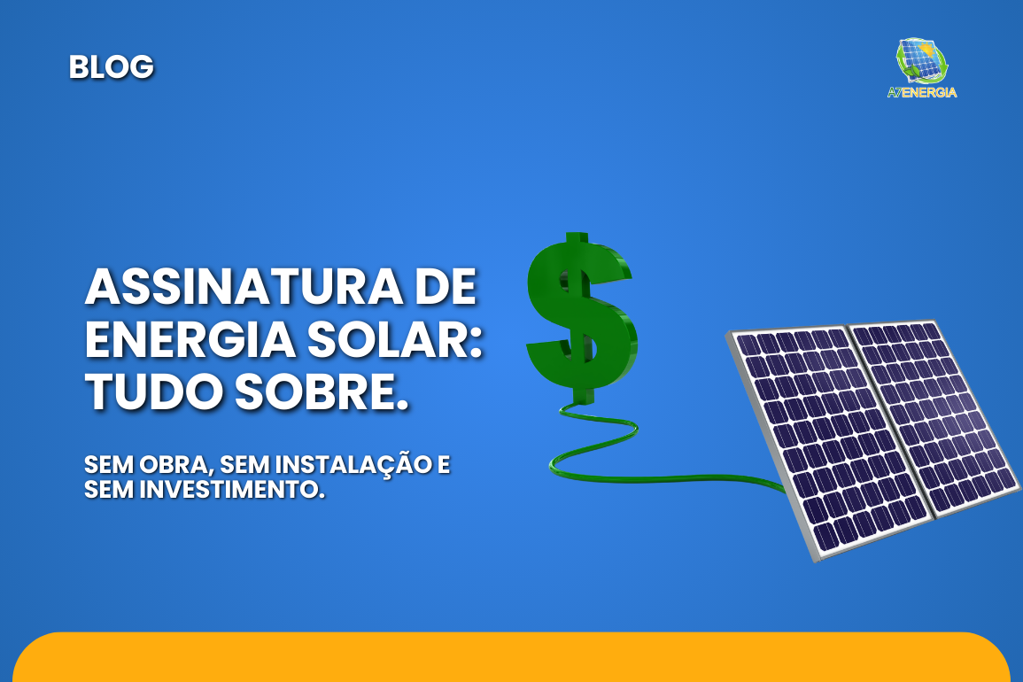 Assinatura de Energia Solar: saiba tudo sobre.