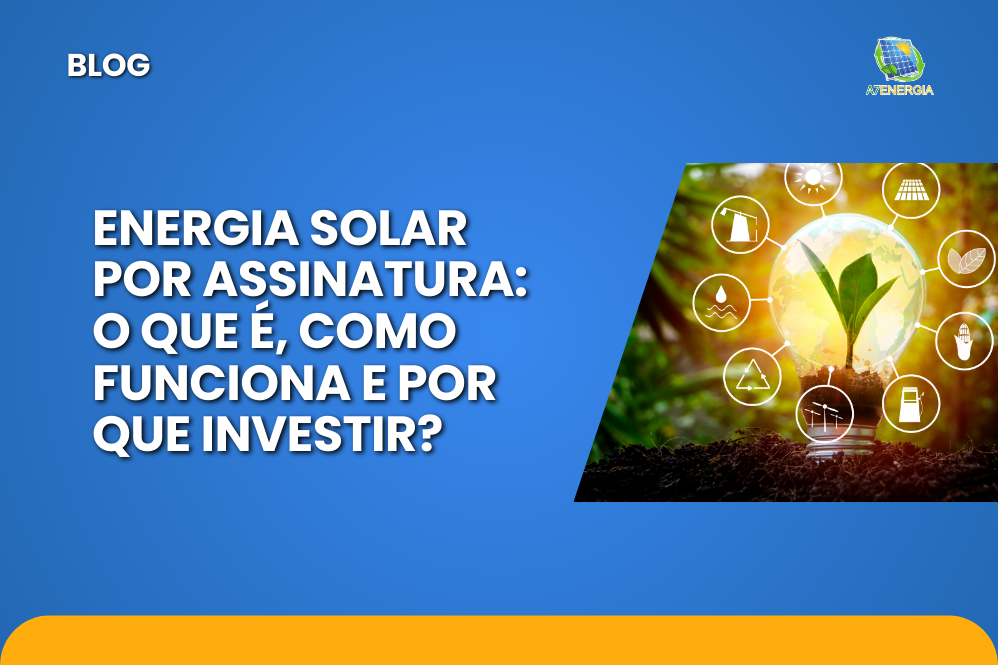 Energia solar por assinatura: o que é, como funciona e por que investir?