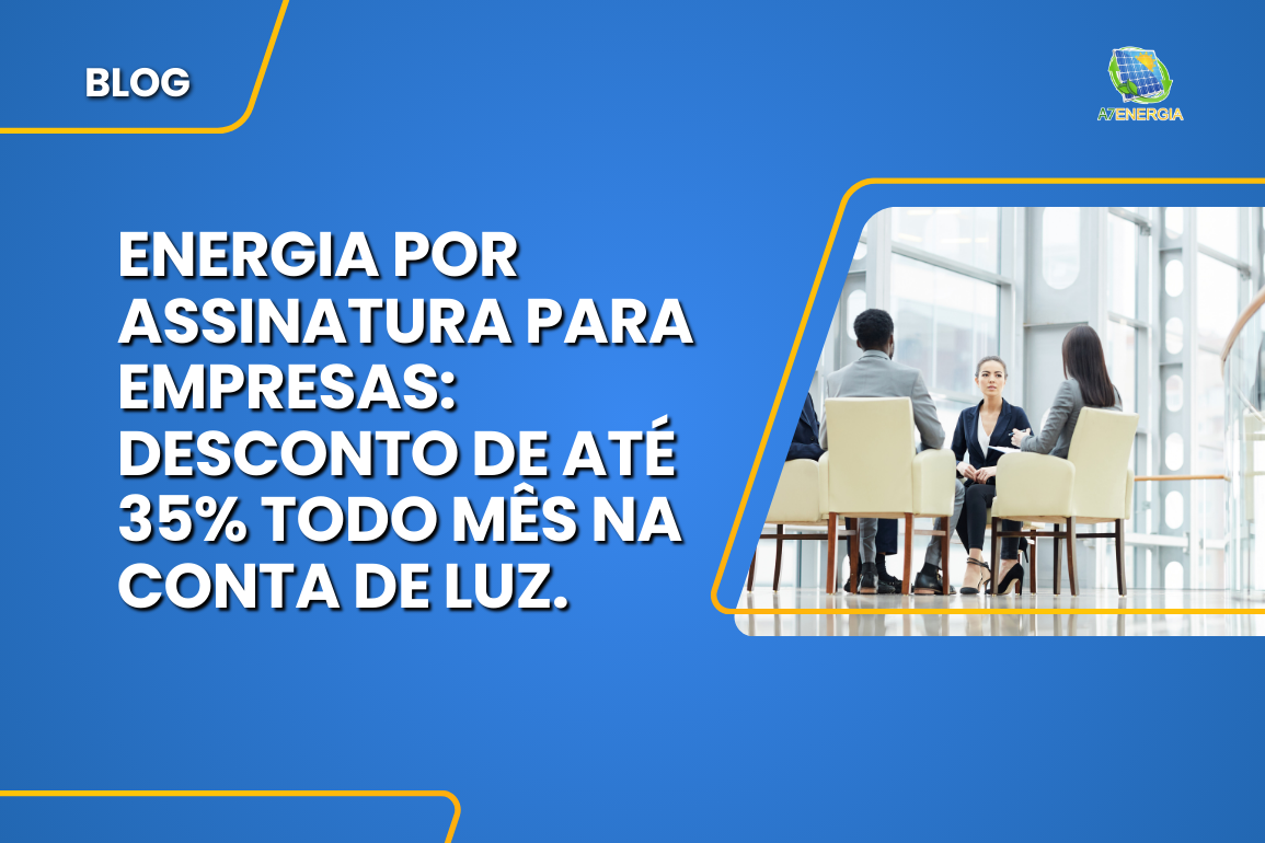 Energia por assinatura para empresas: desconto de até 35% todo mês na conta de luz.​